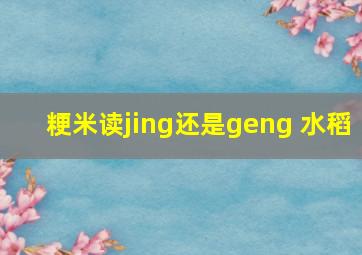 粳米读jing还是geng 水稻